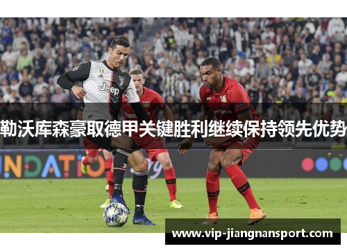 勒沃库森豪取德甲关键胜利继续保持领先优势