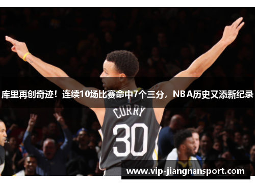 库里再创奇迹！连续10场比赛命中7个三分，NBA历史又添新纪录