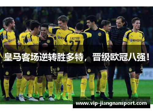 皇马客场逆转胜多特，晋级欧冠八强！