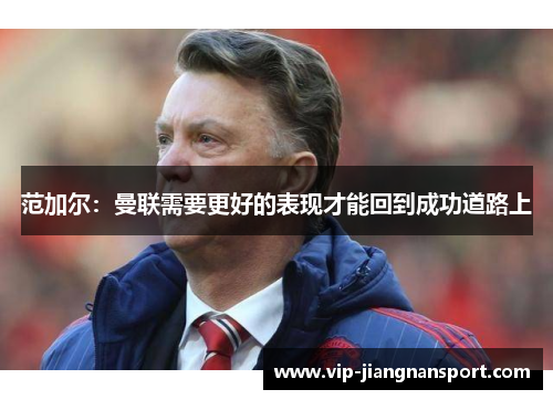 范加尔：曼联需要更好的表现才能回到成功道路上