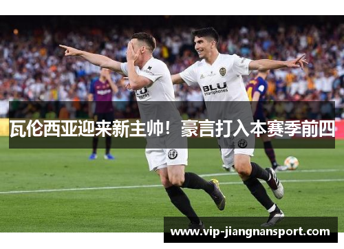 瓦伦西亚迎来新主帅！豪言打入本赛季前四