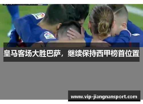 皇马客场大胜巴萨，继续保持西甲榜首位置